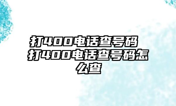 打400電話查號碼 打400電話查號碼怎么查