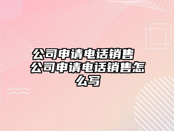 公司申請電話銷售 公司申請電話銷售怎么寫