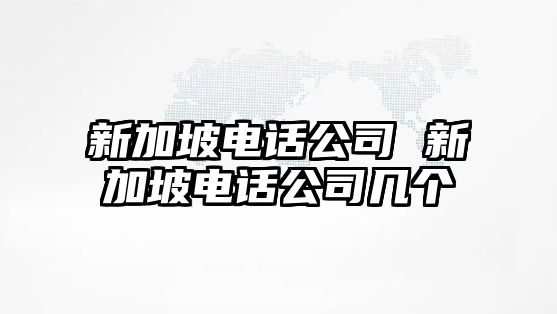 新加坡電話公司 新加坡電話公司幾個(gè)