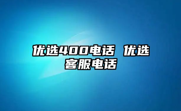 優(yōu)選400電話 優(yōu)選客服電話