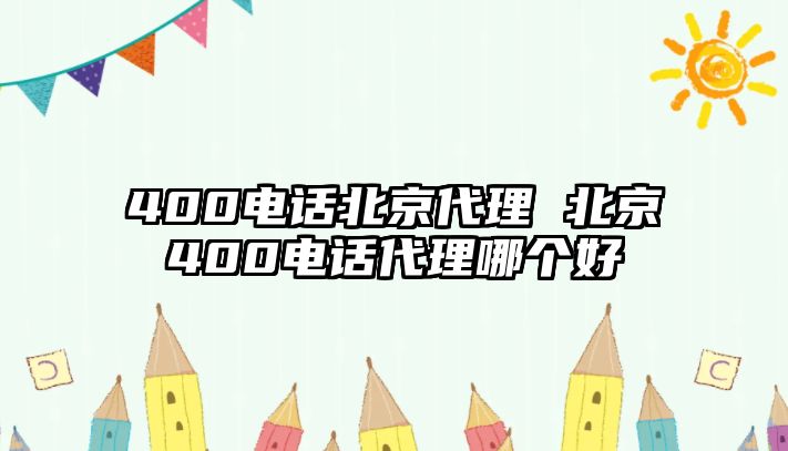 400電話北京代理 北京400電話代理哪個好