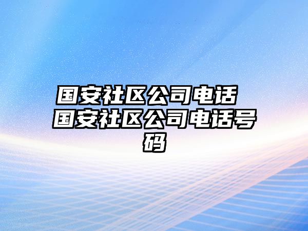 國安社區(qū)公司電話 國安社區(qū)公司電話號(hào)碼