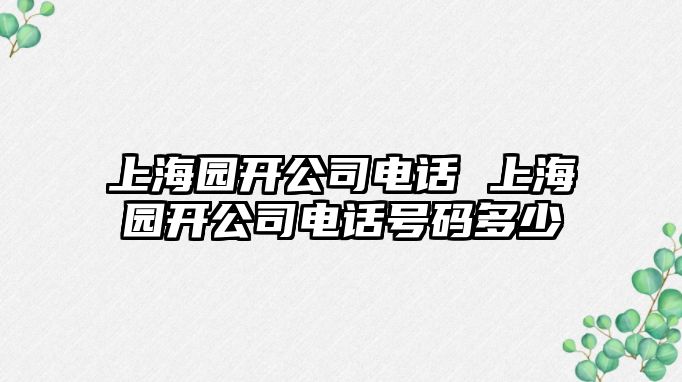 上海園開公司電話 上海園開公司電話號碼多少