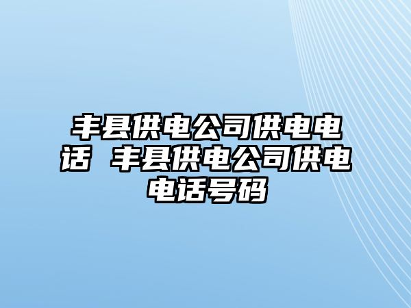 豐縣供電公司供電電話 豐縣供電公司供電電話號(hào)碼