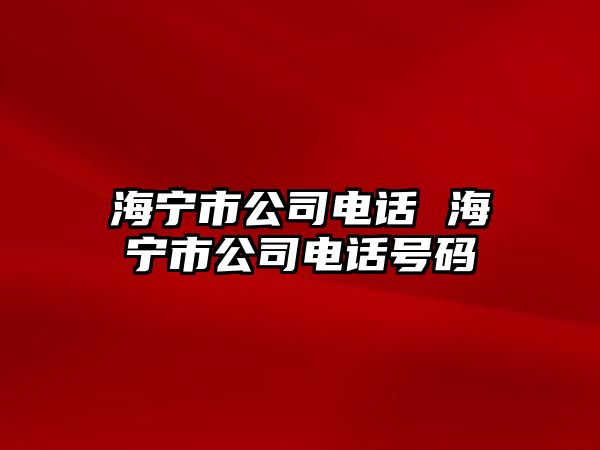 海寧市公司電話 海寧市公司電話號(hào)碼