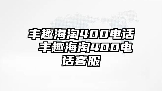 豐趣海淘400電話 豐趣海淘400電話客服