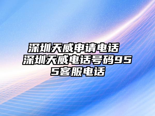 深圳天威申請(qǐng)電話 深圳天威電話號(hào)碼955客服電話