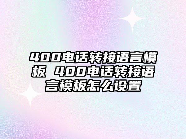 400電話轉(zhuǎn)接語(yǔ)言模板 400電話轉(zhuǎn)接語(yǔ)言模板怎么設(shè)置