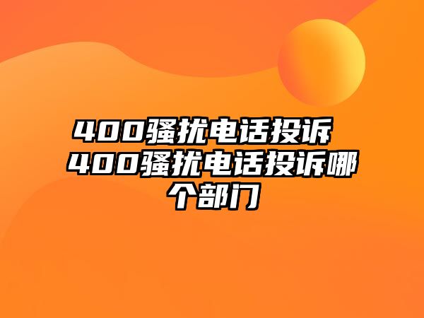 400騷擾電話投訴 400騷擾電話投訴哪個部門