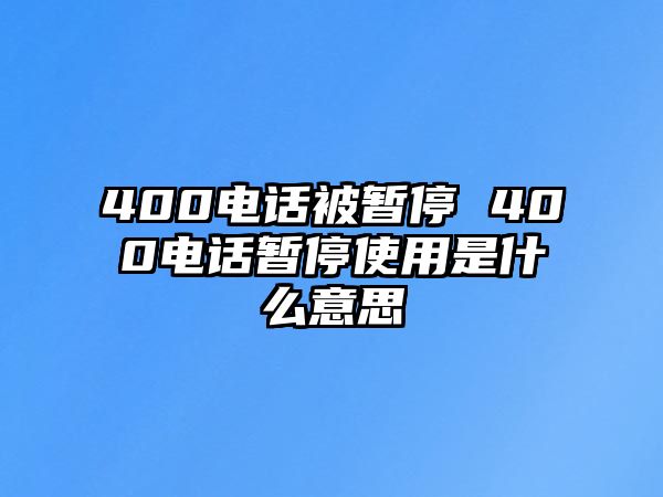 400電話被暫停 400電話暫停使用是什么意思