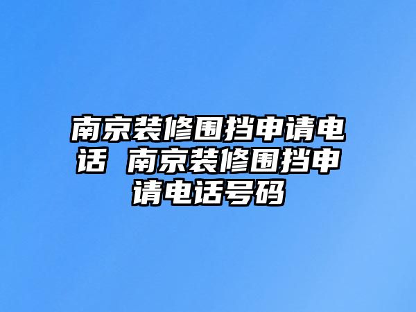 南京裝修圍擋申請(qǐng)電話 南京裝修圍擋申請(qǐng)電話號(hào)碼