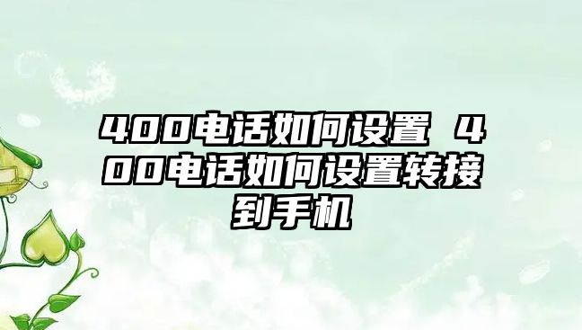 400電話如何設(shè)置 400電話如何設(shè)置轉(zhuǎn)接到手機(jī)