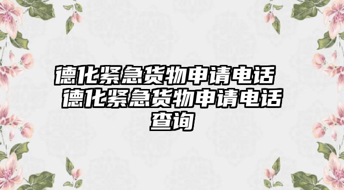 德化緊急貨物申請(qǐng)電話 德化緊急貨物申請(qǐng)電話查詢