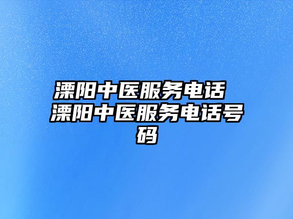 溧陽中醫(yī)服務電話 溧陽中醫(yī)服務電話號碼