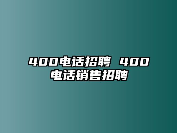 400電話招聘 400電話銷(xiāo)售招聘