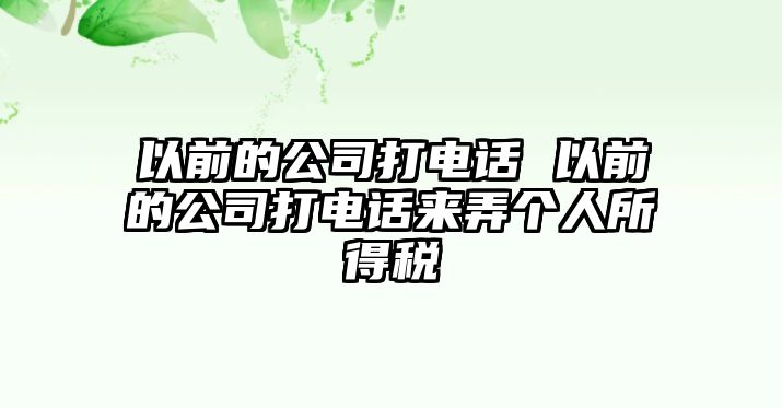 以前的公司打電話 以前的公司打電話來弄個(gè)人所得稅