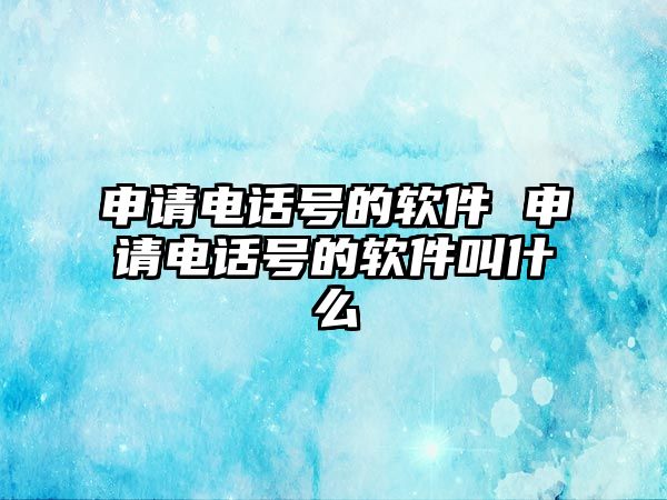 申請電話號的軟件 申請電話號的軟件叫什么