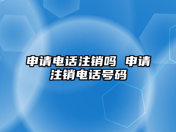 申請電話注銷嗎 申請注銷電話號碼