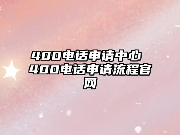 400電話申請中心 400電話申請流程官網(wǎng)