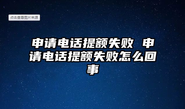 申請(qǐng)電話提額失敗 申請(qǐng)電話提額失敗怎么回事