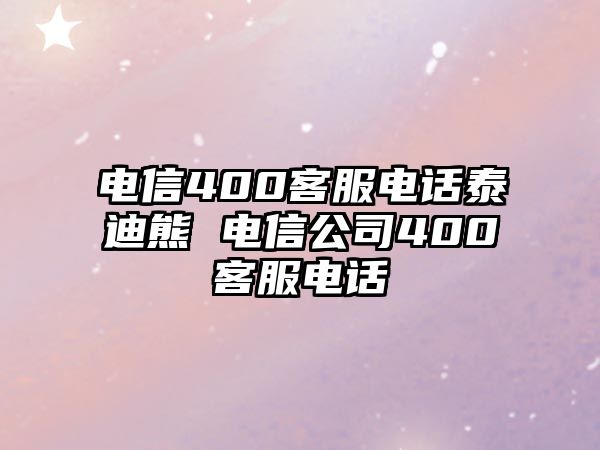 電信400客服電話泰迪熊 電信公司400客服電話