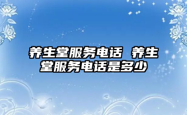 養(yǎng)生堂服務(wù)電話 養(yǎng)生堂服務(wù)電話是多少