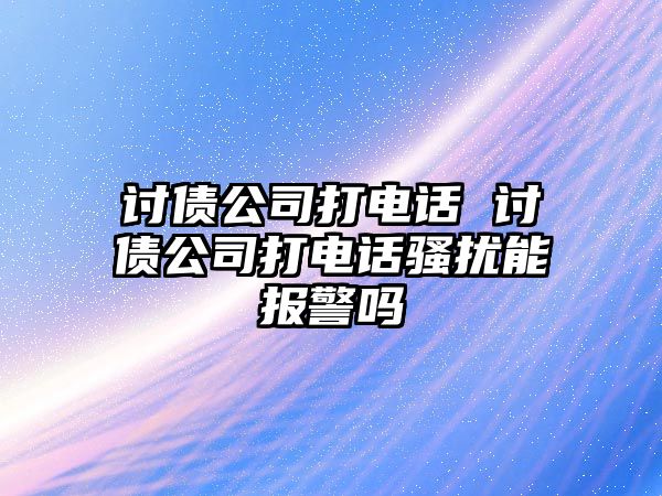 討債公司打電話 討債公司打電話騷擾能報(bào)警嗎