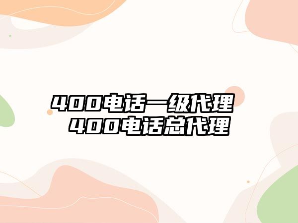 400電話一級(jí)代理 400電話總代理