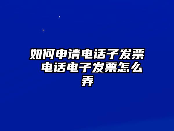 如何申請(qǐng)電話子發(fā)票 電話電子發(fā)票怎么弄