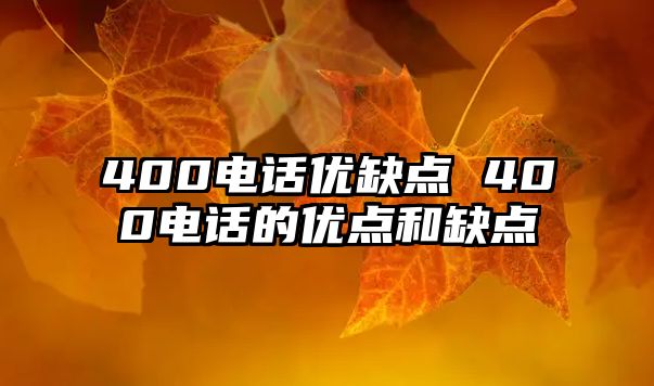 400電話(huà)優(yōu)缺點(diǎn) 400電話(huà)的優(yōu)點(diǎn)和缺點(diǎn)