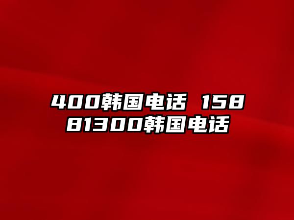 400韓國(guó)電話 15881300韓國(guó)電話