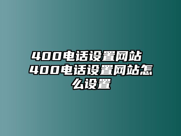 400電話設(shè)置網(wǎng)站 400電話設(shè)置網(wǎng)站怎么設(shè)置