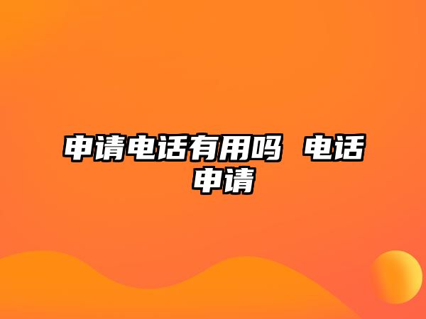 申請(qǐng)電話有用嗎 電話 申請(qǐng)