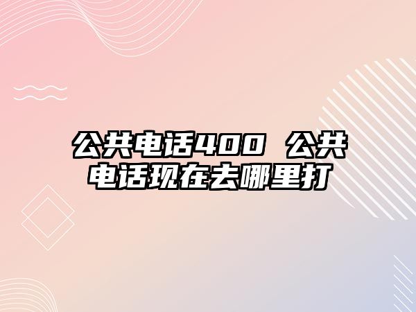 公共電話400 公共電話現(xiàn)在去哪里打