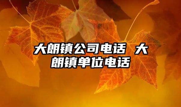 大朗鎮(zhèn)公司電話 大朗鎮(zhèn)單位電話