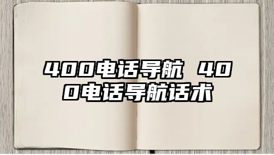 400電話導(dǎo)航 400電話導(dǎo)航話術(shù)