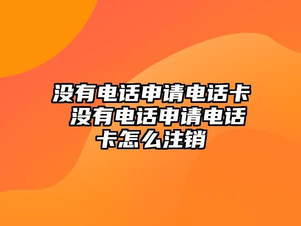 沒有電話申請(qǐng)電話卡 沒有電話申請(qǐng)電話卡怎么注銷