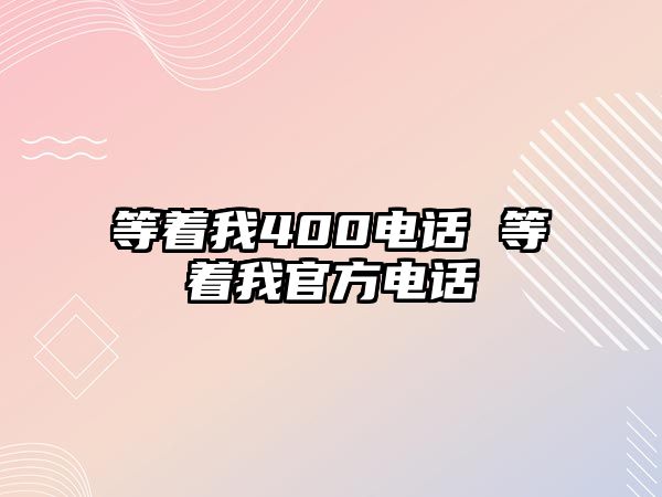 等著我400電話 等著我官方電話