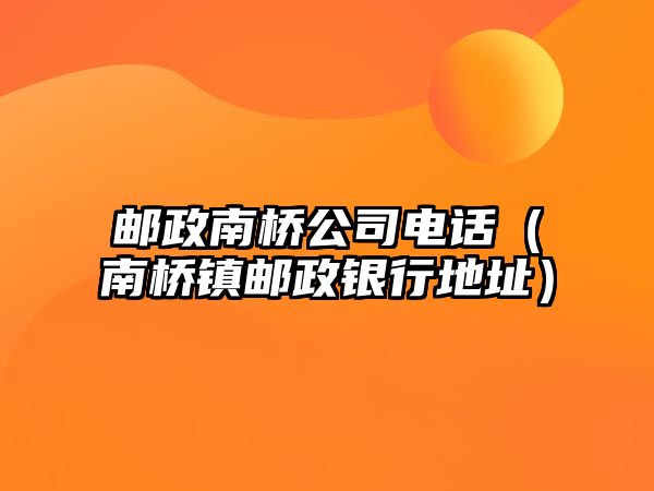 郵政南橋公司電話（南橋鎮(zhèn)郵政銀行地址）