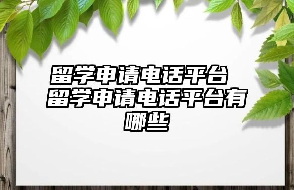 留學申請電話平臺 留學申請電話平臺有哪些