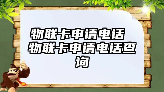 物聯(lián)卡申請(qǐng)電話 物聯(lián)卡申請(qǐng)電話查詢