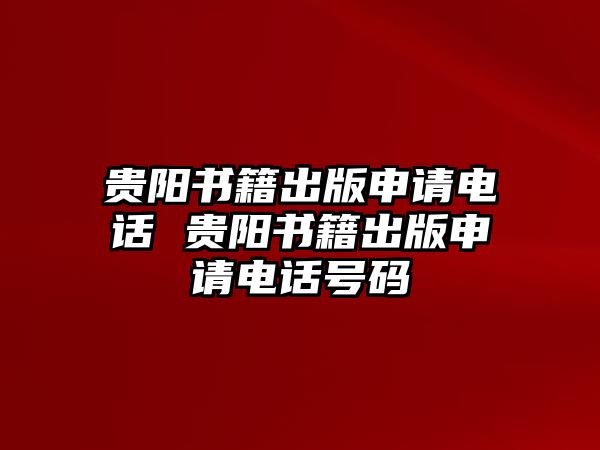 貴陽書籍出版申請電話 貴陽書籍出版申請電話號碼