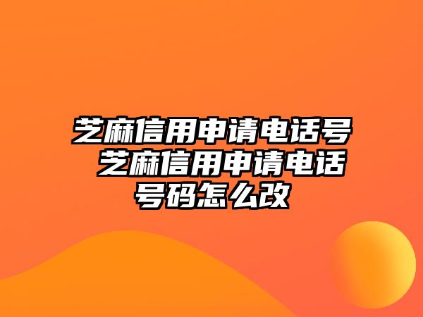 芝麻信用申請電話號 芝麻信用申請電話號碼怎么改