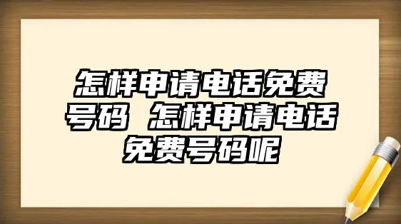 怎樣申請(qǐng)電話免費(fèi)號(hào)碼 怎樣申請(qǐng)電話免費(fèi)號(hào)碼呢