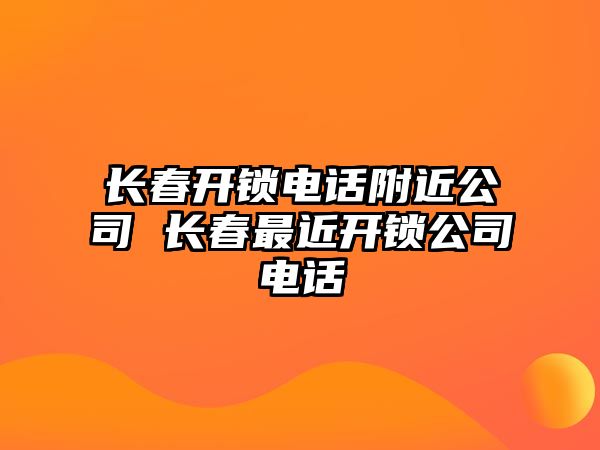 長(zhǎng)春開(kāi)鎖電話附近公司 長(zhǎng)春最近開(kāi)鎖公司電話