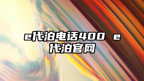 e代泊電話400 e代泊官網(wǎng)