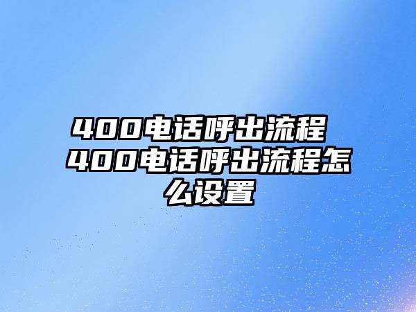 400電話呼出流程 400電話呼出流程怎么設(shè)置