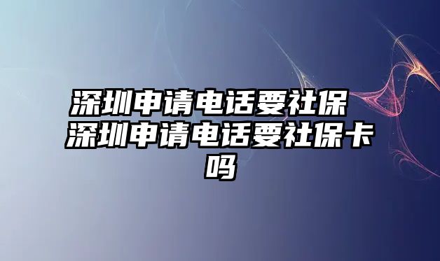 深圳申請電話要社保 深圳申請電話要社?？▎? class=