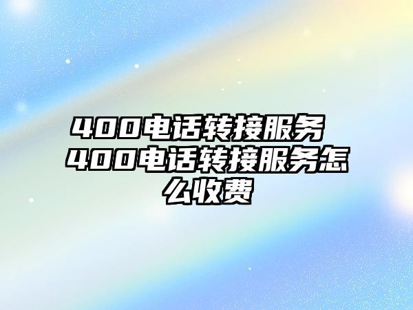 400電話(huà)轉(zhuǎn)接服務(wù) 400電話(huà)轉(zhuǎn)接服務(wù)怎么收費(fèi)