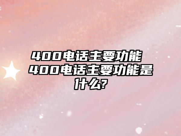 400電話主要功能 400電話主要功能是什么?